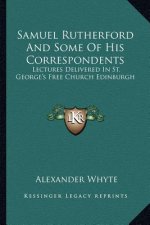 Samuel Rutherford and Some of His Correspondents: Lectures Delivered in St. George's Free Church Edinburgh