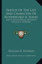 Sketch of the Life and Character of Rutherford B. Hayes: Also a Biographical Sketch of William A. Wheeler