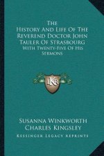 The History and Life of the Reverend Doctor John Tauler of Strasbourg: With Twenty-Five of His Sermons