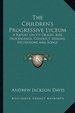 The Children's Progressive Lyceum: A Report on Its Origin, Rise, Proceedings, Conduct, Lessons, Recitations and Songs