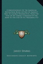 Correspondence of the American Revolution Being Letters of Eminent Men to George Washington, from the Time of His Taking Command of the Army to the En