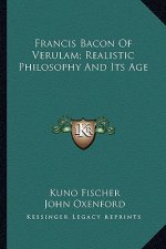 Francis Bacon of Verulam; Realistic Philosophy and Its Age