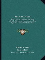 Tea and Coffee: Their Physical, Intellectual and Moral Effect on the Human System and Are They Injurious? Some Substitutes for Both
