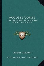Auguste Comte: His Philosophy, His Religion and His Sociology
