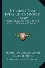 Heroines That Every Child Should Know: Tales for Young People of the World's Heroines of All Ages