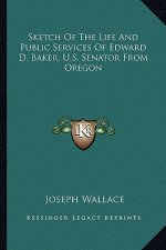 Sketch of the Life and Public Services of Edward D. Baker, U.S. Senator from Oregon