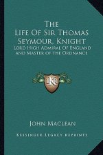 The Life of Sir Thomas Seymour, Knight: Lord High Admiral of England and Master of the Ordnance