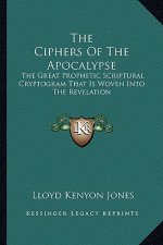 The Ciphers of the Apocalypse: The Great Prophetic Scriptural Cryptogram That Is Woven Into the Revelation