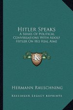 Hitler Speaks: A Series Of Political Conversations With Adolf Hitler On His Real Aims