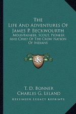 The Life and Adventures of James P. Beckwourth: Mountaineer, Scout, Pioneer and Chief of the Crow Nation of Indians
