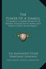 The Power of a Symbol: To Which Is Added Worship of Priapus; Phallicism in Japan; And Prostitution in Antiquity