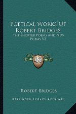 Poetical Works of Robert Bridges: The Shorter Poems and New Poems V2