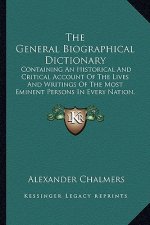 The General Biographical Dictionary: Containing an Historical and Critical Account of the Lives and Writings of the Most Eminent Persons in Every Nati