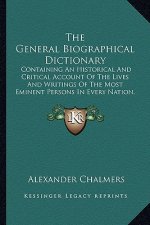 The General Biographical Dictionary: Containing an Historical and Critical Account of the Lives and Writings of the Most Eminent Persons in Every Nati