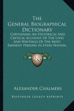 The General Biographical Dictionary: Containing an Historical and Critical Account of the Lives and Writings of the Most Eminent Persons in Every Nati