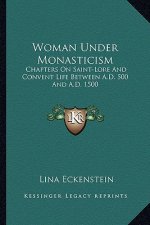 Woman Under Monasticism: Chapters on Saint-Lore and Convent Life Between A.D. 500 and A.D. 1500