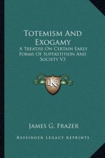 Totemism and Exogamy: A Treatise on Certain Early Forms of Superstition and Society V3