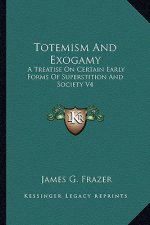 Totemism and Exogamy: A Treatise on Certain Early Forms of Superstition and Society V4