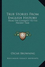True Stories From English History: From The Conquest To The Present Time