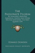 The Passionate Pilgrim: By Shakspere, Marlowe, Barnfield, Griffin and Other Writers Unknown, the First Quarto 1599