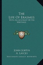 The Life of Erasmus: With an Account of His Writings