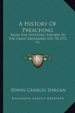 A History Of Preaching: From The Apostolic Fathers To The Great Reformers A.D. 70-1572 V1