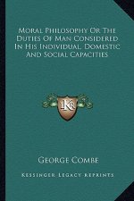 Moral Philosophy or the Duties of Man Considered in His Individual, Domestic and Social Capacities