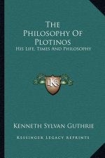 The Philosophy of Plotinos: His Life, Times and Philosophy