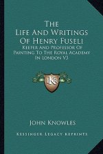 The Life and Writings of Henry Fuseli: Keeper and Professor of Painting to the Royal Academy in London V3