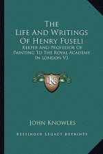 The Life and Writings of Henry Fuseli: Keeper and Professor of Painting to the Royal Academy in London V3