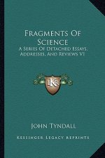 Fragments of Science: A Series of Detached Essays, Addresses, and Reviews V1