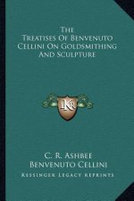 The Treatises of Benvenuto Cellini on Goldsmithing and Sculpture