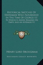 Historical Sketches of Statesman Who Flourished in the Time of George III: To Which Is Added Remarks on Party, and an Appendix V1