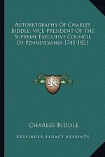 Autobiography of Charles Biddle, Vice-President of the Supreme Executive Council of Pennsylvania 1745-1821