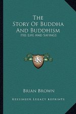 The Story of Buddha and Buddhism: His Life and Sayings