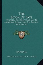 The Book of Fate: Whereby All Questions May Be Answered Respecting the Present and Future