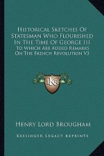 Historical Sketches of Statesman Who Flourished in the Time of George III: To Which Are Added Remarks on the French Revolution V3