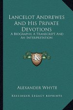 Lancelot Andrewes and His Private Devotions: A Biography, a Transcript and an Interpretation