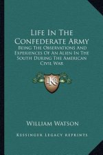 Life in the Confederate Army: Being the Observations and Experiences of an Alien in the South During the American Civil War