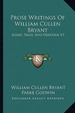Prose Writings of William Cullen Bryant: Essays, Tales, and Orations V1