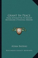 Grant in Peace: From Appomattox to Mount McGregor a Personal Memoir
