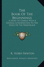The Book of the Beginnings: A Study of Genesis with a General Introduction to the Study of the Pentateuch