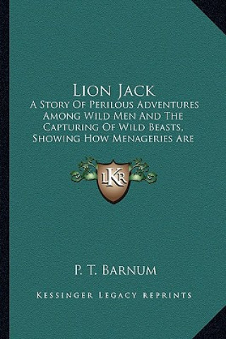 Lion Jack: A Story Of Perilous Adventures Among Wild Men And The Capturing Of Wild Beasts, Showing How Menageries Are Made