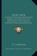 Lion Jack: A Story Of Perilous Adventures Among Wild Men And The Capturing Of Wild Beasts, Showing How Menageries Are Made