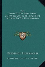 The Belief of the First Three Centuries Concerning Christ's Mission to the Underworld