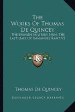 The Works of Thomas de Quincey: The Spanish Military Nun; The Last Days of Immanuel Kant V3