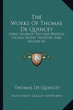 The Works of Thomas de Quincey: Judas Iscariot; Richard Bentley; Cicero; Secret Societies; And Milton V6