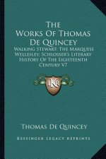 The Works Of Thomas De Quincey: Walking Stewart; The Marquess Wellesley; Schlosser's Literary History Of The Eighteenth Century V7