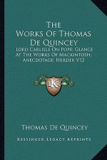 The Works of Thomas de Quincey: Lord Carlisle on Pope; Glance at the Works of Mackintosh; Anecdotage; Herder V12