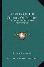 Secrets of the Courts of Europe: The Confidences of an Ex-Ambassador